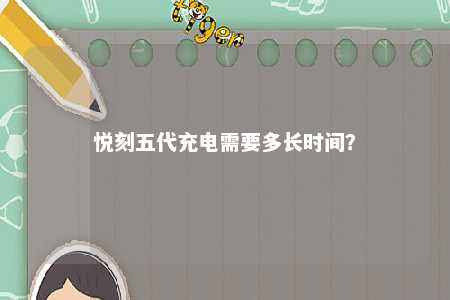 悦刻五代充电需要多长时间	？ 